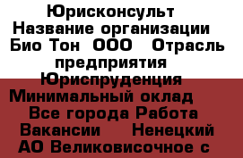 Юрисконсульт › Название организации ­ Био-Тон, ООО › Отрасль предприятия ­ Юриспруденция › Минимальный оклад ­ 1 - Все города Работа » Вакансии   . Ненецкий АО,Великовисочное с.